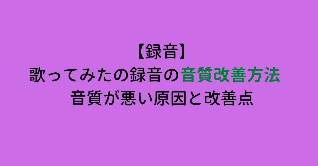 【録音】歌ってみたの録音の音質改善方法　音質が悪い原因と改善点